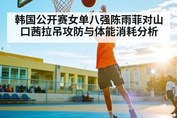 韩国公开赛女单八强陈雨菲对山口茜拉吊攻防与体能消耗分析 - kaiyun