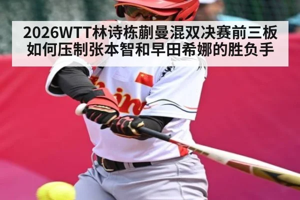 2026WTT林诗栋蒯曼混双决赛前三板如何压制张本智和早田希娜的胜负手